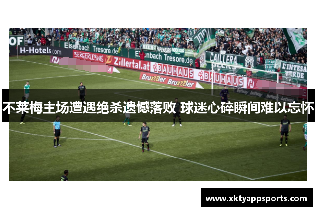 不莱梅主场遭遇绝杀遗憾落败 球迷心碎瞬间难以忘怀