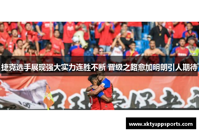 捷克选手展现强大实力连胜不断 晋级之路愈加明朗引人期待