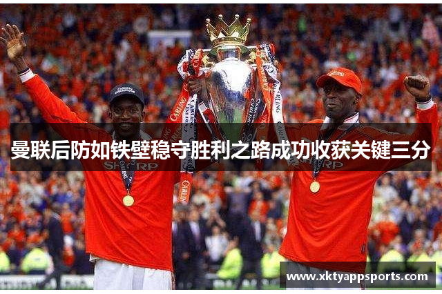 曼联后防如铁壁稳守胜利之路成功收获关键三分