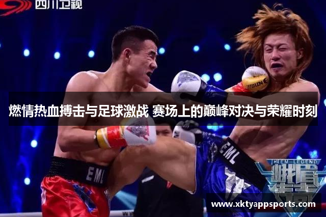 燃情热血搏击与足球激战 赛场上的巅峰对决与荣耀时刻