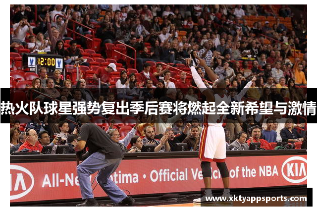 热火队球星强势复出季后赛将燃起全新希望与激情