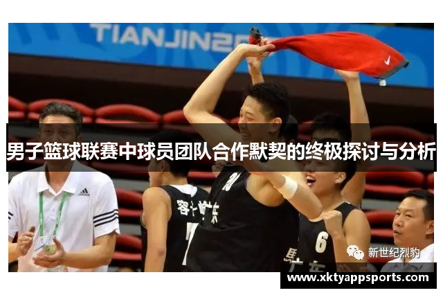 男子篮球联赛中球员团队合作默契的终极探讨与分析