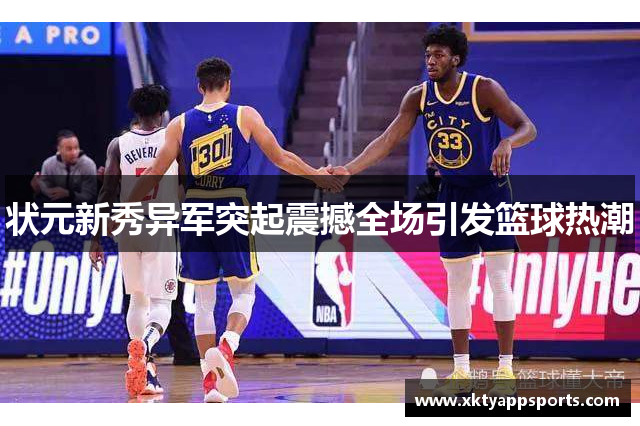 状元新秀异军突起震撼全场引发篮球热潮