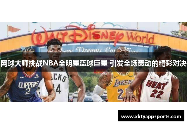 网球大师挑战NBA全明星篮球巨星 引发全场轰动的精彩对决