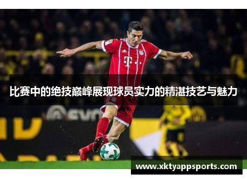 比赛中的绝技巅峰展现球员实力的精湛技艺与魅力