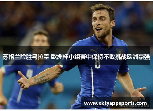苏格兰险胜乌拉圭 欧洲杯小组赛中保持不败挑战欧洲豪强