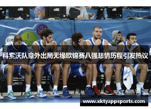 科索沃队意外出局无缘欧锦赛八强悲情历程引发热议