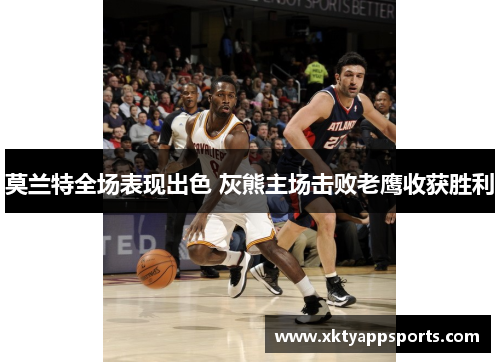 莫兰特全场表现出色 灰熊主场击败老鹰收获胜利