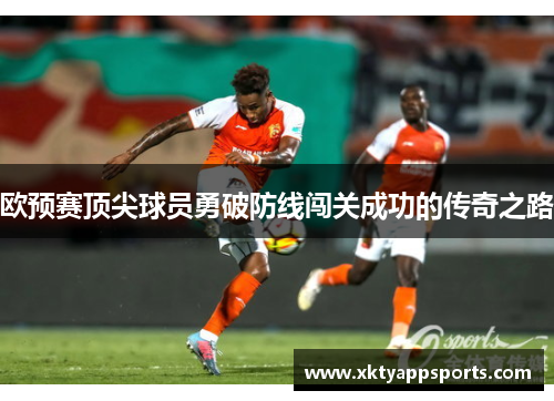 欧预赛顶尖球员勇破防线闯关成功的传奇之路