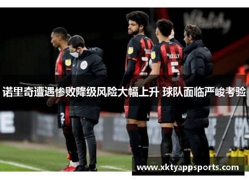 诺里奇遭遇惨败降级风险大幅上升 球队面临严峻考验