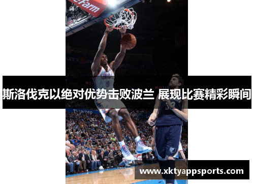 斯洛伐克以绝对优势击败波兰 展现比赛精彩瞬间