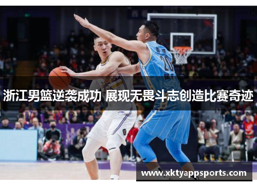 浙江男篮逆袭成功 展现无畏斗志创造比赛奇迹