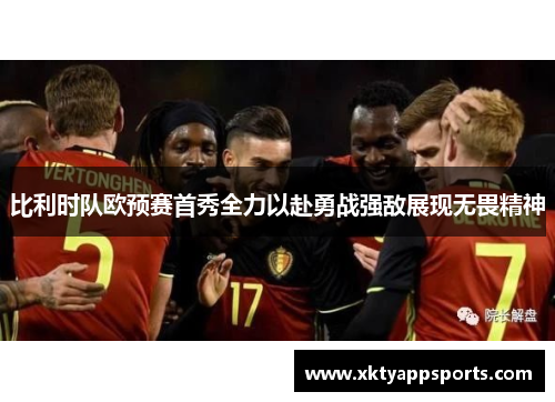 比利时队欧预赛首秀全力以赴勇战强敌展现无畏精神