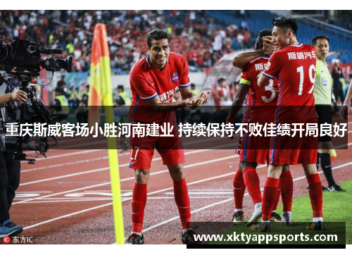 重庆斯威客场小胜河南建业 持续保持不败佳绩开局良好