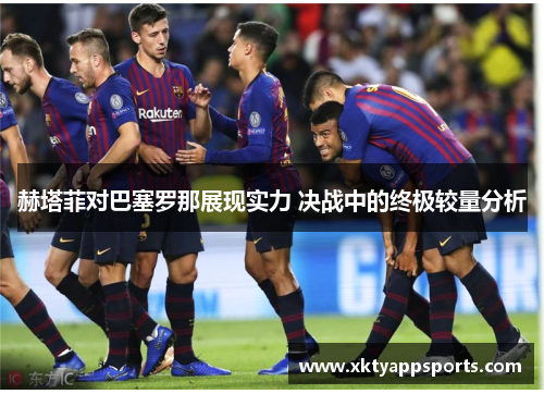 赫塔菲对巴塞罗那展现实力 决战中的终极较量分析