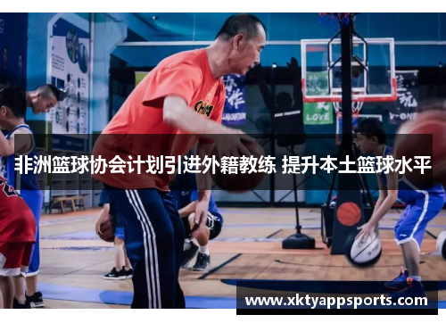 非洲篮球协会计划引进外籍教练 提升本土篮球水平