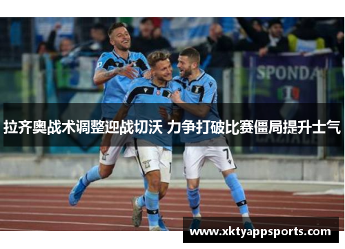 拉齐奥战术调整迎战切沃 力争打破比赛僵局提升士气