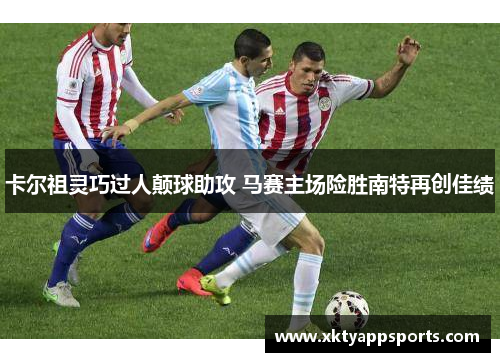卡尔祖灵巧过人颠球助攻 马赛主场险胜南特再创佳绩
