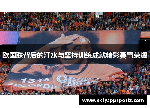欧国联背后的汗水与坚持训练成就精彩赛事荣耀