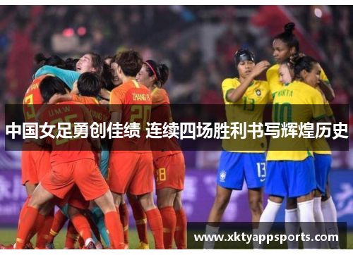 中国女足勇创佳绩 连续四场胜利书写辉煌历史