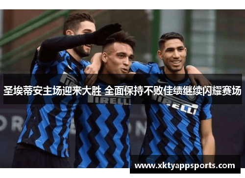 圣埃蒂安主场迎来大胜 全面保持不败佳绩继续闪耀赛场