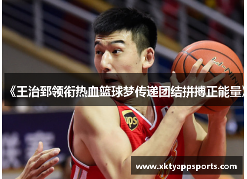 《王治郅领衔热血篮球梦传递团结拼搏正能量》