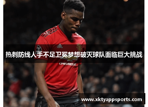 热刺防线人手不足卫冕梦想破灭球队面临巨大挑战