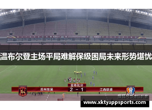 温布尔登主场平局难解保级困局未来形势堪忧