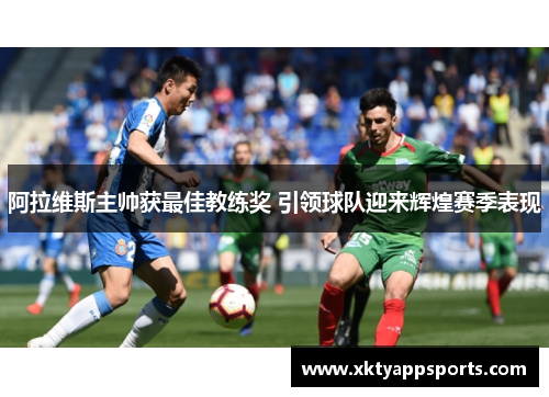 阿拉维斯主帅获最佳教练奖 引领球队迎来辉煌赛季表现