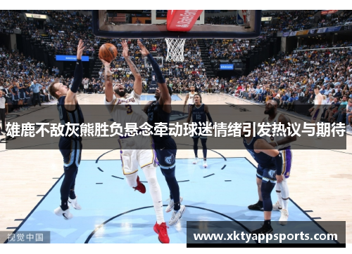 雄鹿不敌灰熊胜负悬念牵动球迷情绪引发热议与期待