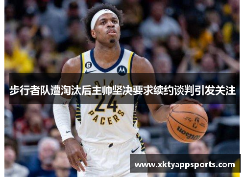 步行者队遭淘汰后主帅坚决要求续约谈判引发关注