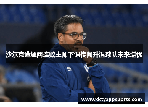 沙尔克遭遇两连败主帅下课传闻升温球队未来堪忧