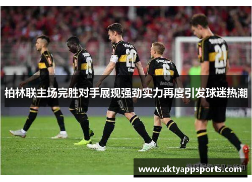 柏林联主场完胜对手展现强劲实力再度引发球迷热潮