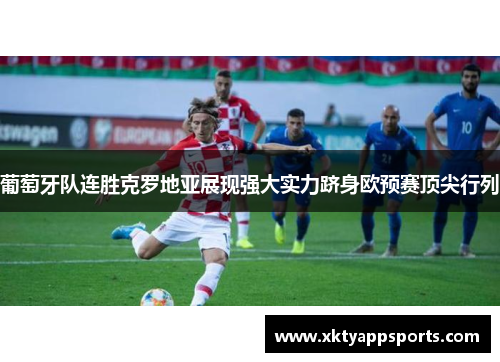 葡萄牙队连胜克罗地亚展现强大实力跻身欧预赛顶尖行列