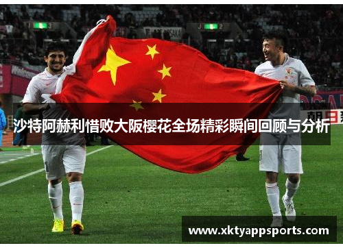 沙特阿赫利惜败大阪樱花全场精彩瞬间回顾与分析