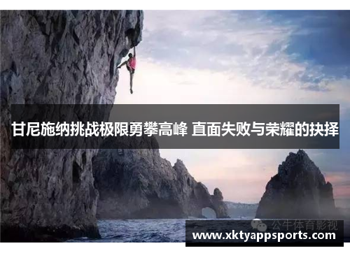 甘尼施纳挑战极限勇攀高峰 直面失败与荣耀的抉择