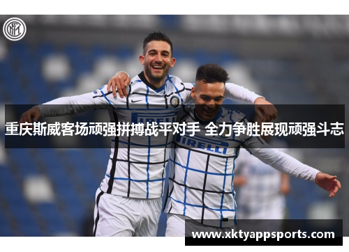 重庆斯威客场顽强拼搏战平对手 全力争胜展现顽强斗志