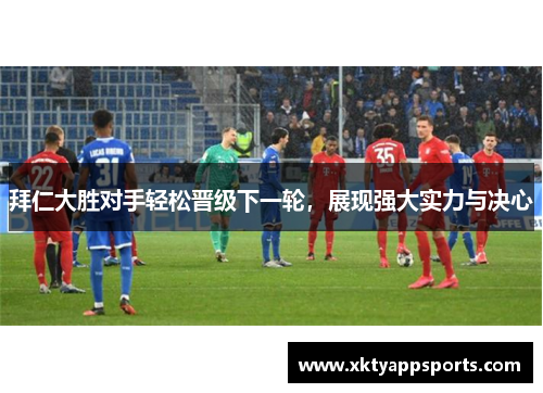 拜仁大胜对手轻松晋级下一轮，展现强大实力与决心