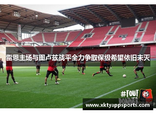 雷恩主场与图卢兹战平全力争取保级希望依旧未灭